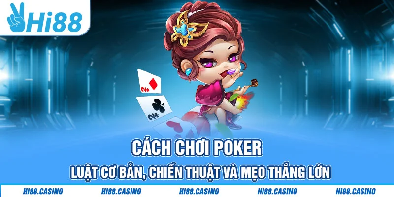 Cách Chơi Poker: Luật Cơ Bản, Chiến Thuật Và Mẹo Thắng Lớn
