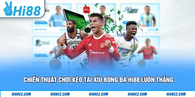Kèo Tài Xỉu Bóng Đá Hi88 - Chiến Thuật Chơi Luôn Thắng