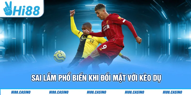 Sai lầm phổ biến khi đối mặt với kèo dụ Sai lầm phổ biến khi đối mặt với kèo dụ